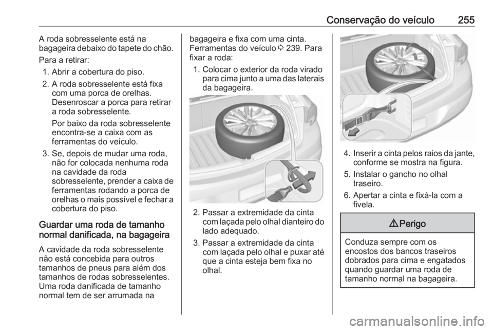 OPEL ASTRA K 2016 Manual de Instruções (in Portugues) Conservação do veículo255A roda sobresselente está na
bagageira debaixo do tapete do chão.
Para a retirar: 1. Abrir a cobertura do piso.
2. A roda sobresselente está fixa com uma porca de orelha OPEL ASTRA K 2016 Manual de Instruções (in Portugues) Conservação do veículo255A roda sobresselente está na
bagageira debaixo do tapete do chão.
Para a retirar: 1. Abrir a cobertura do piso.
2. A roda sobresselente está fixa com uma porca de orelha