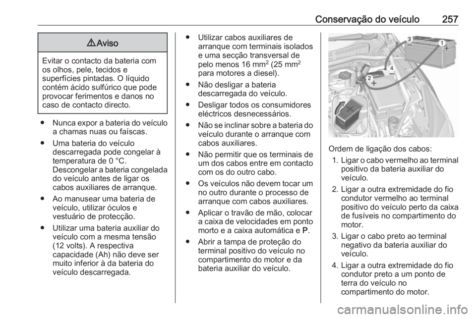 OPEL ASTRA K 2016 Manual de Instruções (in Portugues) Conservação do veículo2579Aviso
Evitar o contacto da bateria com
os olhos, pele, tecidos e
superfícies pintadas. O líquido
contém ácido sulfúrico que pode
provocar ferimentos e danos no
caso d OPEL ASTRA K 2016 Manual de Instruções (in Portugues) Conservação do veículo2579Aviso
Evitar o contacto da bateria com
os olhos, pele, tecidos e
superfícies pintadas. O líquido
contém ácido sulfúrico que pode
provocar ferimentos e danos no
caso d