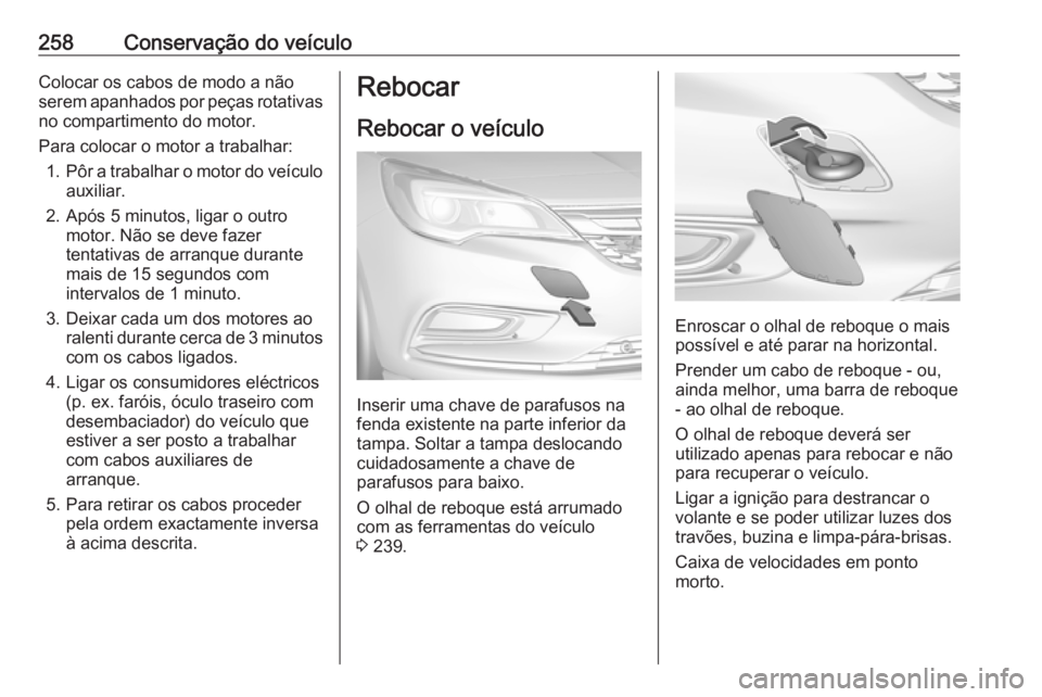 OPEL ASTRA K 2016 Manual de Instruções (in Portugues) 258Conservação do veículoColocar os cabos de modo a não
serem apanhados por peças rotativas
no compartimento do motor.
Para colocar o motor a trabalhar: 1. Pôr a trabalhar o motor do veículo
au OPEL ASTRA K 2016 Manual de Instruções (in Portugues) 258Conservação do veículoColocar os cabos de modo a não
serem apanhados por peças rotativas
no compartimento do motor.
Para colocar o motor a trabalhar: 1. Pôr a trabalhar o motor do veículo
au