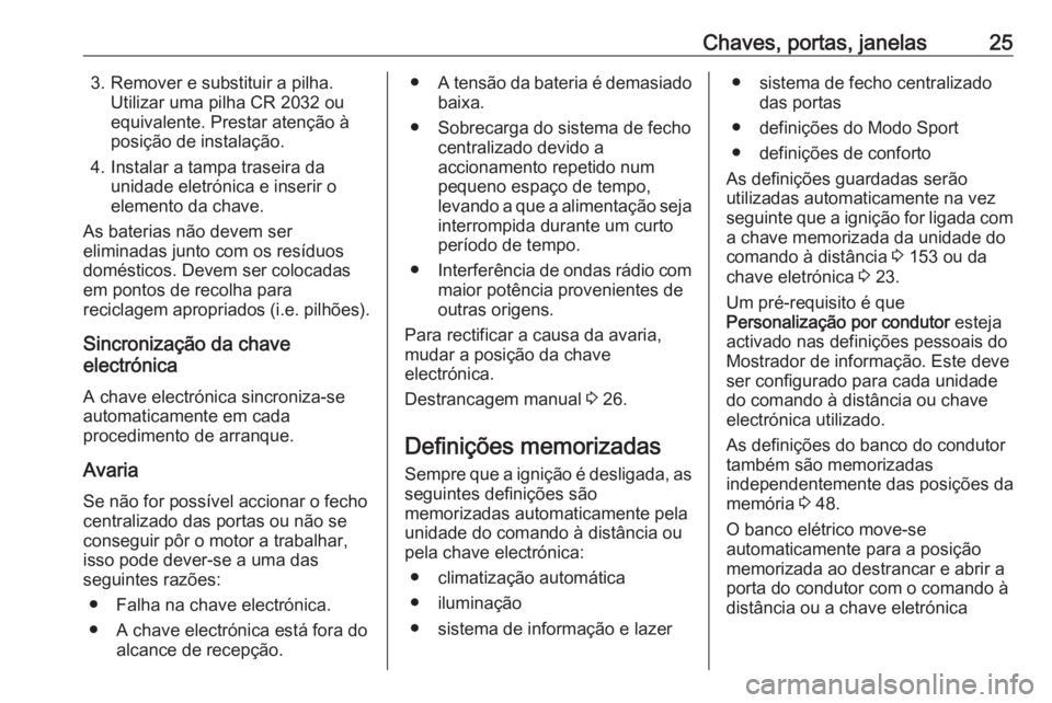 OPEL ASTRA K 2016  Manual de Instruções (in Portugues) Chaves, portas, janelas253. Remover e substituir a pilha.Utilizar uma pilha CR 2032 ou
equivalente. Prestar atenção à
posição de instalação.
4. Instalar a tampa traseira da unidade eletrónica 