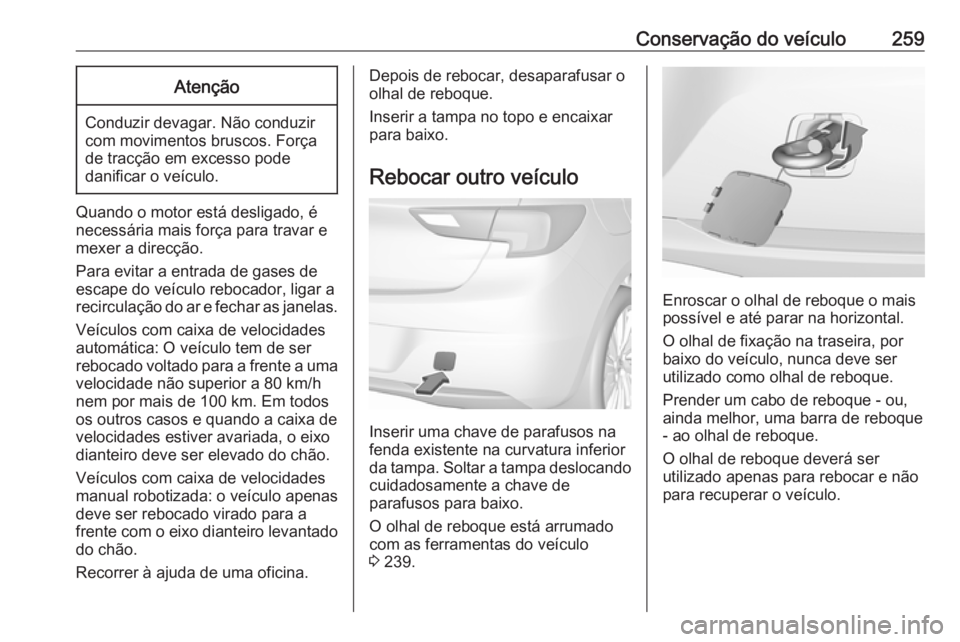 OPEL ASTRA K 2016 Manual de Instruções (in Portugues) Conservação do veículo259Atenção
Conduzir devagar. Não conduzir
com movimentos bruscos. Força
de tracção em excesso pode
danificar o veículo.
Quando o motor está desligado, é
necessária m OPEL ASTRA K 2016 Manual de Instruções (in Portugues) Conservação do veículo259Atenção
Conduzir devagar. Não conduzir
com movimentos bruscos. Força
de tracção em excesso pode
danificar o veículo.
Quando o motor está desligado, é
necessária m