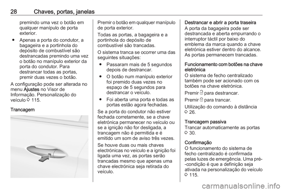 OPEL ASTRA K 2016  Manual de Instruções (in Portugues) 28Chaves, portas, janelaspremindo uma vez o botão em
qualquer manípulo de porta
exterior.
● Apenas a porta do condutor, a bagageira e a portinhola do
depósito de combustível são
destrancadas pr