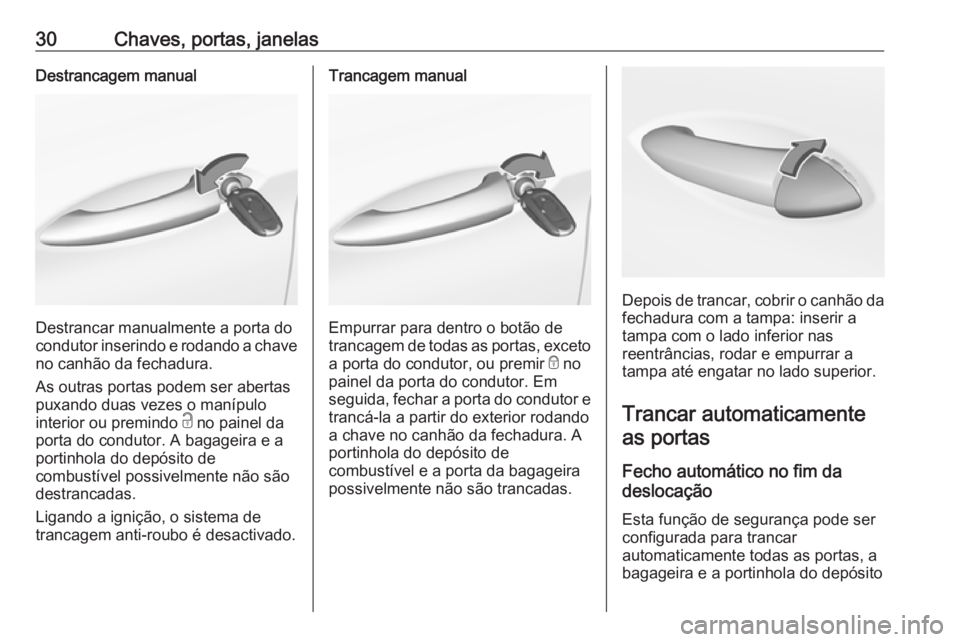 OPEL ASTRA K 2016  Manual de Instruções (in Portugues) 30Chaves, portas, janelasDestrancagem manual
Destrancar manualmente a porta do
condutor inserindo e rodando a chave no canhão da fechadura.
As outras portas podem ser abertas
puxando duas vezes o man