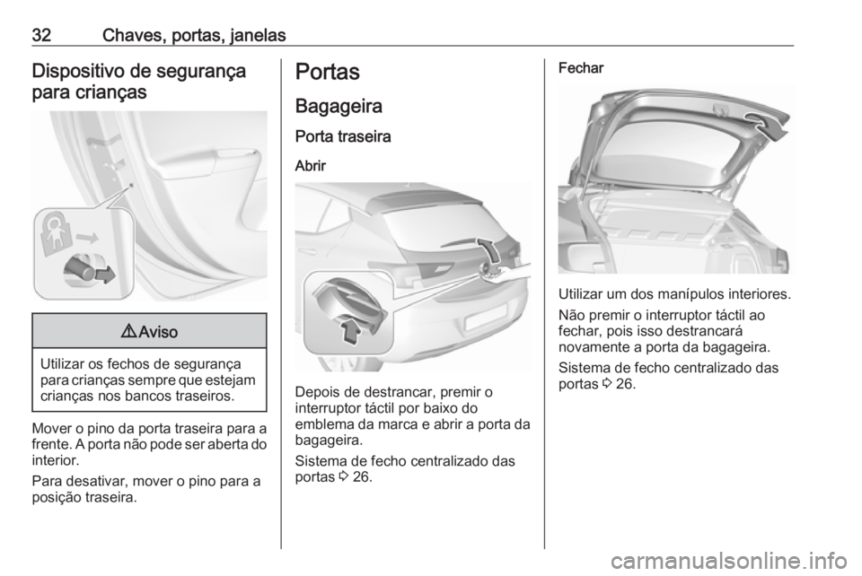 OPEL ASTRA K 2016  Manual de Instruções (in Portugues) 32Chaves, portas, janelasDispositivo de segurançapara crianças9 Aviso
Utilizar os fechos de segurança
para crianças sempre que estejam crianças nos bancos traseiros.
Mover o pino da porta traseir
