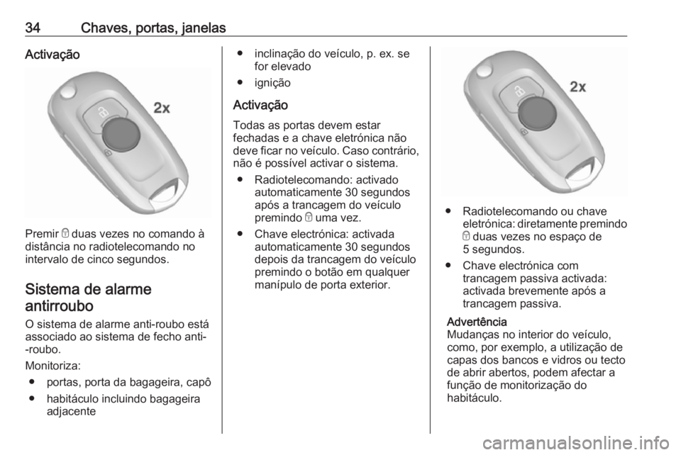 OPEL ASTRA K 2016  Manual de Instruções (in Portugues) 34Chaves, portas, janelasActivação
Premir e duas vezes no comando à
distância no radiotelecomando no
intervalo de cinco segundos.
Sistema de alarmeantirroubo 
O sistema de alarme anti-roubo está
