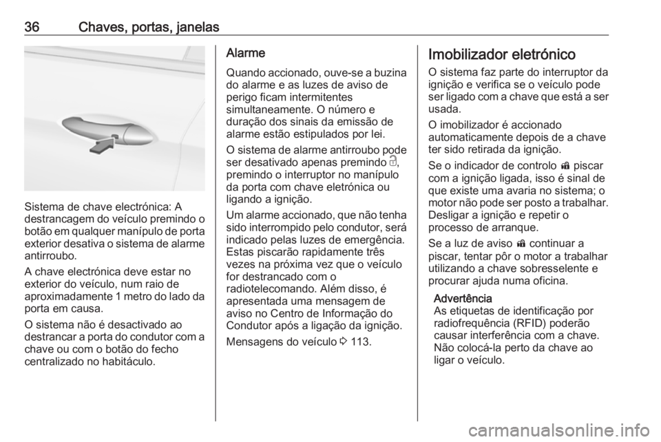 OPEL ASTRA K 2016  Manual de Instruções (in Portugues) 36Chaves, portas, janelas
Sistema de chave electrónica: A
destrancagem do veículo premindo o
botão em qualquer manípulo de porta
exterior desativa o sistema de alarme antirroubo.
A chave electrón