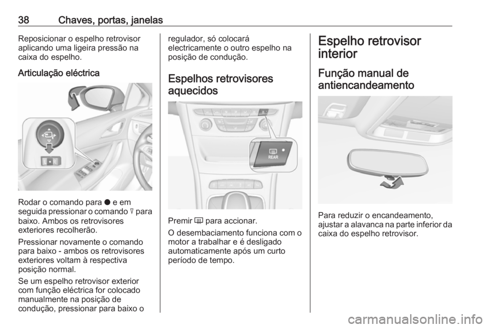 OPEL ASTRA K 2016  Manual de Instruções (in Portugues) 38Chaves, portas, janelasReposicionar o espelho retrovisoraplicando uma ligeira pressão nacaixa do espelho.
Articulação eléctrica
Rodar o comando para  o e em
seguida pressionar o comando  c para
