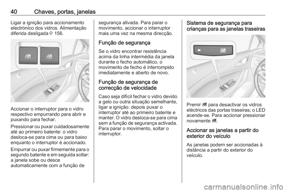 OPEL ASTRA K 2016 Manual de Instruções (in Portugues) 40Chaves, portas, janelasLigar a ignição para accionamento
electrónico dos vidros. Alimentação
diferida desligada 3 156.
Accionar o interruptor para o vidro
respectivo empurrando para abrir e
pu OPEL ASTRA K 2016 Manual de Instruções (in Portugues) 40Chaves, portas, janelasLigar a ignição para accionamento
electrónico dos vidros. Alimentação
diferida desligada 3 156.
Accionar o interruptor para o vidro
respectivo empurrando para abrir e
pu