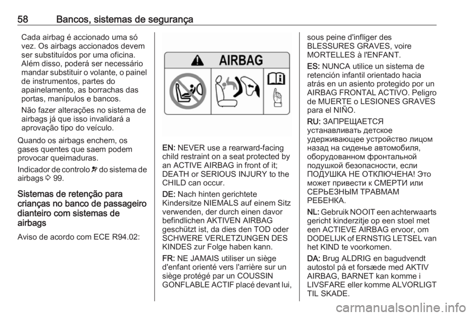 OPEL ASTRA K 2016  Manual de Instruções (in Portugues) 58Bancos, sistemas de segurançaCada airbag é accionado uma só
vez. Os airbags accionados devem
ser substituídos por uma oficina.
Além disso, poderá ser necessário
mandar substituir o volante, o