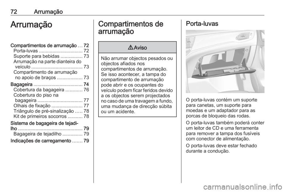 OPEL ASTRA K 2016 Manual de Instruções (in Portugues) 72ArrumaçãoArrumaçãoCompartimentos de arrumação...72
Porta-luvas ................................ 72
Suporte para bebidas ................73
Arrumação na parte dianteira do veículo .......... OPEL ASTRA K 2016 Manual de Instruções (in Portugues) 72ArrumaçãoArrumaçãoCompartimentos de arrumação...72
Porta-luvas ................................ 72
Suporte para bebidas ................73
Arrumação na parte dianteira do veículo ..........