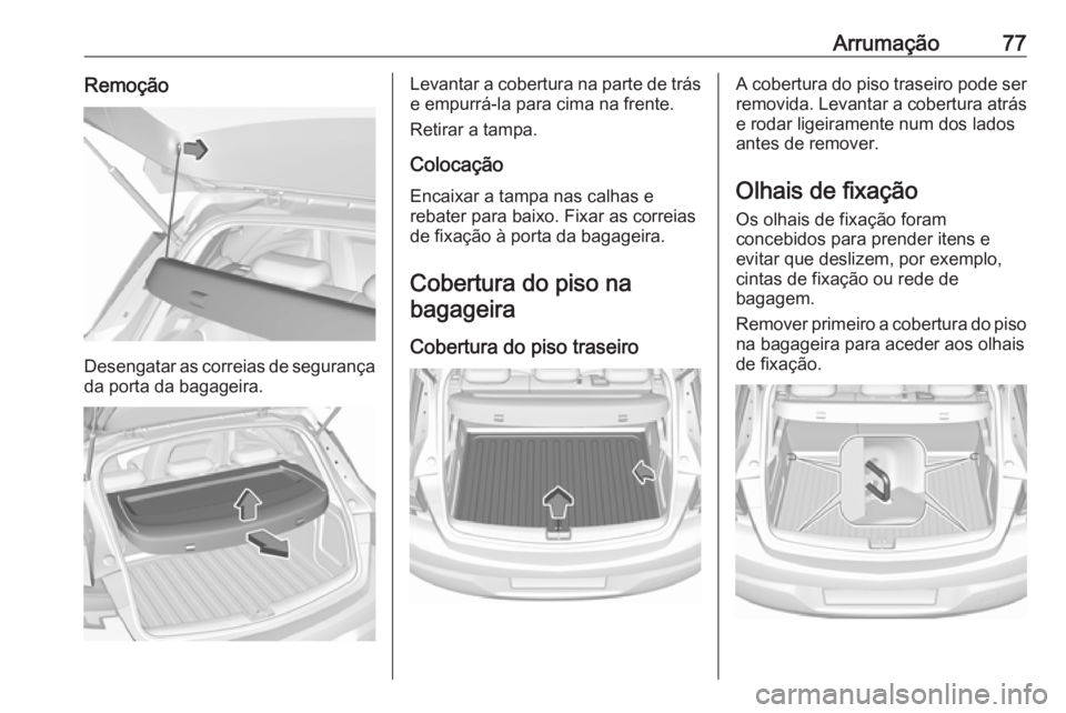 OPEL ASTRA K 2016 Manual de Instruções (in Portugues) Arrumação77Remoção
Desengatar as correias de segurança
da porta da bagageira.
Levantar a cobertura na parte de trás
e empurrá-la para cima na frente.
Retirar a tampa.
Colocação
Encaixar a tam OPEL ASTRA K 2016 Manual de Instruções (in Portugues) Arrumação77Remoção
Desengatar as correias de segurança
da porta da bagageira.
Levantar a cobertura na parte de trás
e empurrá-la para cima na frente.
Retirar a tampa.
Colocação
Encaixar a tam