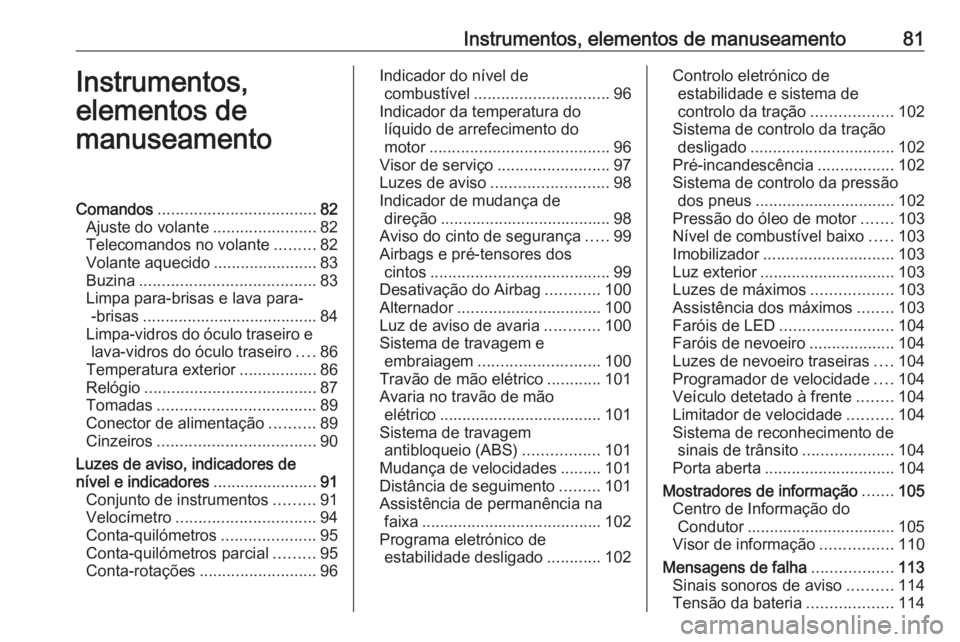 OPEL ASTRA K 2016 Manual de Instruções (in Portugues) Instrumentos, elementos de manuseamento81Instrumentos,
elementos de
manuseamentoComandos ................................... 82
Ajuste do volante .......................82
Telecomandos no volante .... OPEL ASTRA K 2016 Manual de Instruções (in Portugues) Instrumentos, elementos de manuseamento81Instrumentos,
elementos de
manuseamentoComandos ................................... 82
Ajuste do volante .......................82
Telecomandos no volante ....