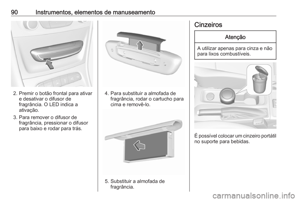 OPEL ASTRA K 2016 Manual de Instruções (in Portugues) 90Instrumentos, elementos de manuseamento
2. Premir o botão frontal para ativare desativar o difusor de
fragrância. O LED indica a
ativação.
3. Para remover o difusor de fragrância, pressionar o OPEL ASTRA K 2016 Manual de Instruções (in Portugues) 90Instrumentos, elementos de manuseamento
2. Premir o botão frontal para ativare desativar o difusor de
fragrância. O LED indica a
ativação.
3. Para remover o difusor de fragrância, pressionar o