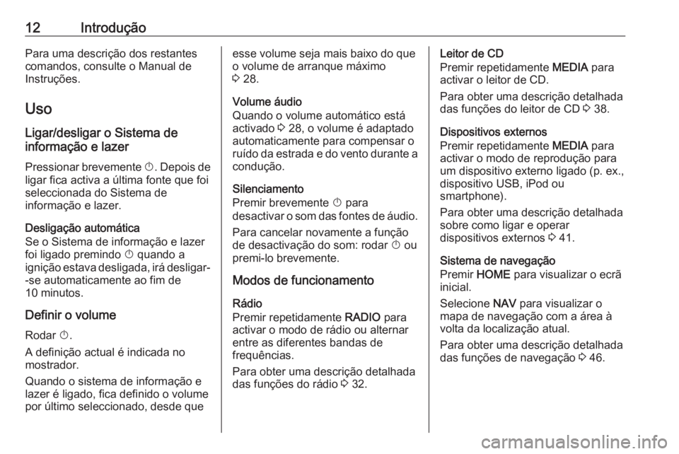 OPEL ASTRA K 2016.5 Manual de Informação e Lazer (in Portugues) 12IntroduçãoPara uma descrição dos restantes
comandos, consulte o Manual de
Instruções.
Uso
Ligar/desligar o Sistema de
informação e lazer
Pressionar brevemente X. Depois de
ligar fica activa OPEL ASTRA K 2016.5 Manual de Informação e Lazer (in Portugues) 12IntroduçãoPara uma descrição dos restantes
comandos, consulte o Manual de
Instruções.
Uso
Ligar/desligar o Sistema de
informação e lazer
Pressionar brevemente X. Depois de
ligar fica activa