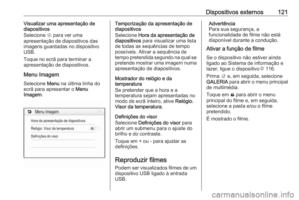 OPEL ASTRA K 2016.5  Manual de Informação e Lazer (in Portugues) Dispositivos externos121Visualizar uma apresentação de
diapositivos
Selecione  t para ver uma
apresentação de diapositivos das
imagens guardadas no dispositivo
USB.
Toque no ecrã para terminar a
