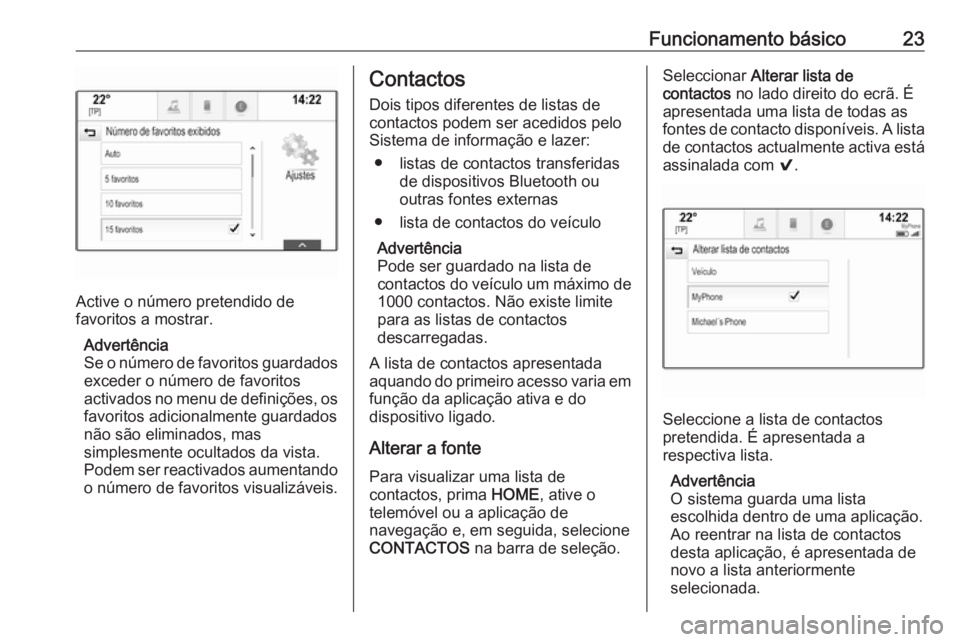 OPEL ASTRA K 2016.5  Manual de Informação e Lazer (in Portugues) Funcionamento básico23
Active o número pretendido de
favoritos a mostrar.
Advertência
Se o número de favoritos guardados exceder o número de favoritos
activados no menu de definições, os favori