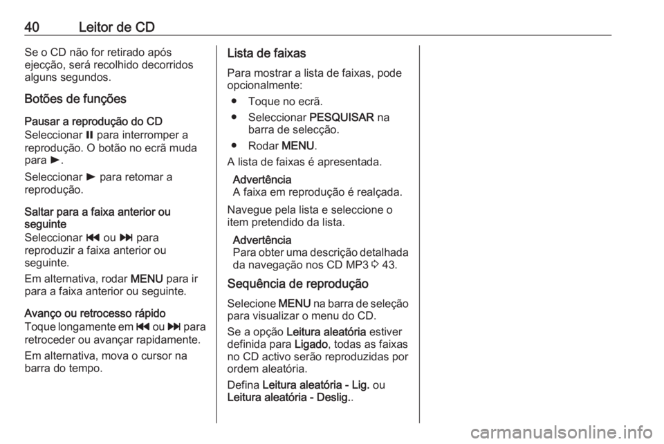 OPEL ASTRA K 2016.5  Manual de Informação e Lazer (in Portugues) 40Leitor de CDSe o CD não for retirado após
ejecção, será recolhido decorridos
alguns segundos.
Botões de funções
Pausar a reprodução do CD
Seleccionar  = para interromper a
reprodução. O 