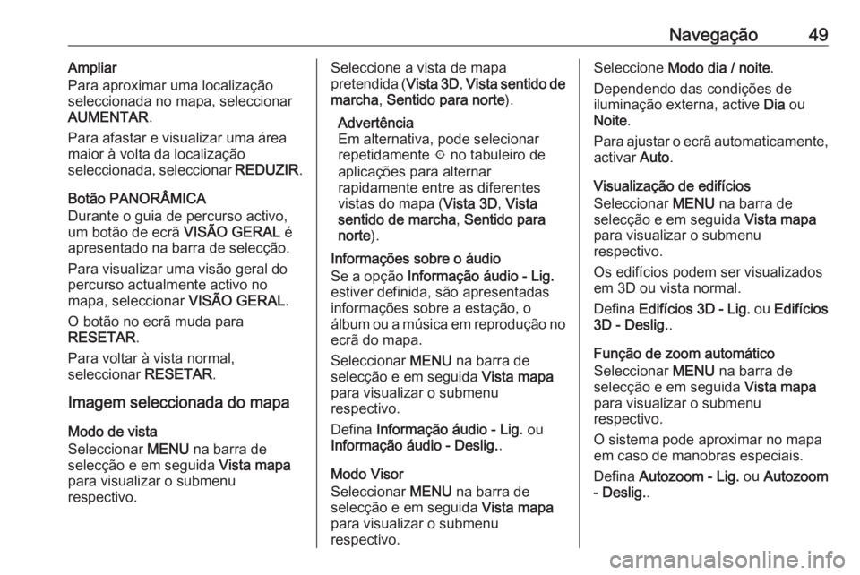 OPEL ASTRA K 2016.5  Manual de Informação e Lazer (in Portugues) Navegação49Ampliar
Para aproximar uma localização
seleccionada no mapa, seleccionar
AUMENTAR .
Para afastar e visualizar uma área
maior à volta da localização
seleccionada, seleccionar  REDUZI
