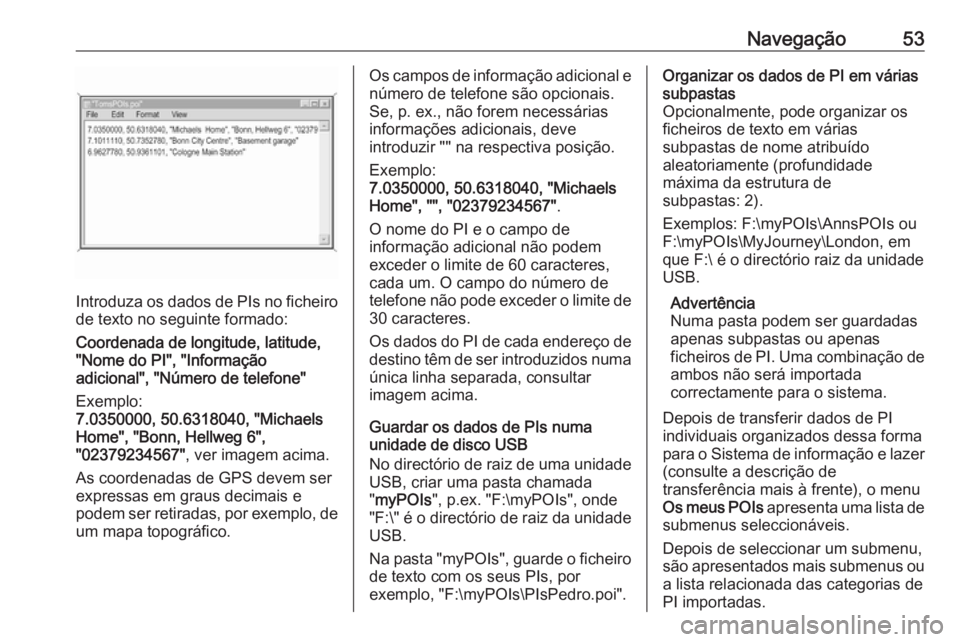 OPEL ASTRA K 2016.5 Manual de Informação e Lazer (in Portugues) Navegação53
Introduza os dados de PIs no ficheiro
de texto no seguinte formado:
Coordenada de longitude, latitude,
"Nome do PI", "Informação
adicional", "Número de telefone OPEL ASTRA K 2016.5 Manual de Informação e Lazer (in Portugues) Navegação53
Introduza os dados de PIs no ficheiro
de texto no seguinte formado:
Coordenada de longitude, latitude,
"Nome do PI", "Informação
adicional", "Número de telefone