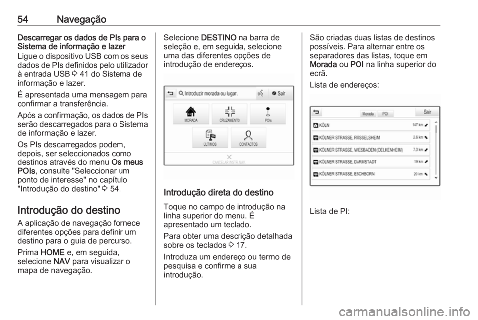 OPEL ASTRA K 2016.5 Manual de Informação e Lazer (in Portugues) 54NavegaçãoDescarregar os dados de PIs para o
Sistema de informação e lazer
Ligue o dispositivo USB com os seus dados de PIs definidos pelo utilizador
à entrada USB 3 41 do Sistema de
informaç OPEL ASTRA K 2016.5 Manual de Informação e Lazer (in Portugues) 54NavegaçãoDescarregar os dados de PIs para o
Sistema de informação e lazer
Ligue o dispositivo USB com os seus dados de PIs definidos pelo utilizador
à entrada USB 3 41 do Sistema de
informaç