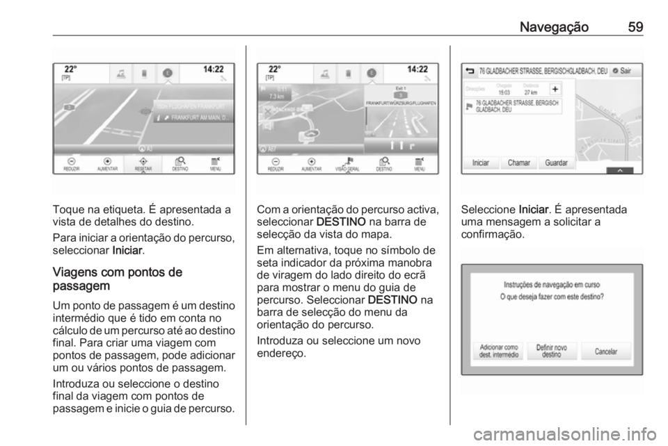 OPEL ASTRA K 2016.5 Manual de Informação e Lazer (in Portugues) Navegação59
Toque na etiqueta. É apresentada a
vista de detalhes do destino.
Para iniciar a orientação do percurso,
seleccionar Iniciar.
Viagens com pontos de
passagem
Um ponto de passagem é um OPEL ASTRA K 2016.5 Manual de Informação e Lazer (in Portugues) Navegação59
Toque na etiqueta. É apresentada a
vista de detalhes do destino.
Para iniciar a orientação do percurso,
seleccionar Iniciar.
Viagens com pontos de
passagem
Um ponto de passagem é um