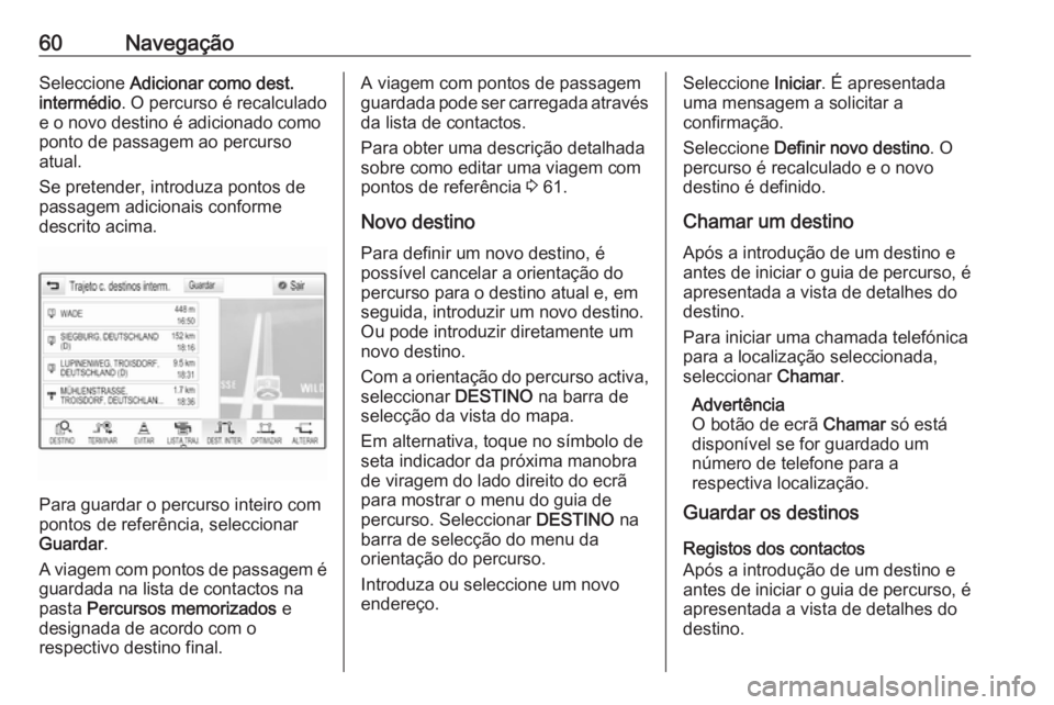 OPEL ASTRA K 2016.5 Manual de Informação e Lazer (in Portugues) 60NavegaçãoSeleccione Adicionar como dest.
intermédio . O percurso é recalculado
e o novo destino é adicionado como
ponto de passagem ao percurso
atual.
Se pretender, introduza pontos de
passagem OPEL ASTRA K 2016.5 Manual de Informação e Lazer (in Portugues) 60NavegaçãoSeleccione Adicionar como dest.
intermédio . O percurso é recalculado
e o novo destino é adicionado como
ponto de passagem ao percurso
atual.
Se pretender, introduza pontos de
passagem