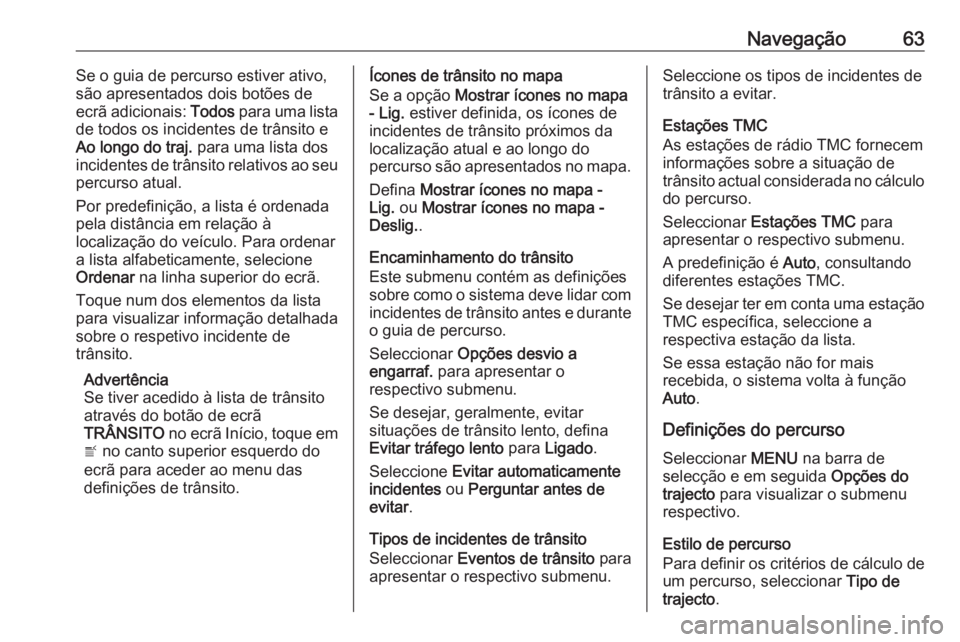 OPEL ASTRA K 2016.5 Manual de Informação e Lazer (in Portugues) Navegação63Se o guia de percurso estiver ativo,
são apresentados dois botões de
ecrã adicionais: Todos para uma lista
de todos os incidentes de trânsito e
Ao longo do traj. para uma lista dos
OPEL ASTRA K 2016.5 Manual de Informação e Lazer (in Portugues) Navegação63Se o guia de percurso estiver ativo,
são apresentados dois botões de
ecrã adicionais: Todos para uma lista
de todos os incidentes de trânsito e
Ao longo do traj. para uma lista dos