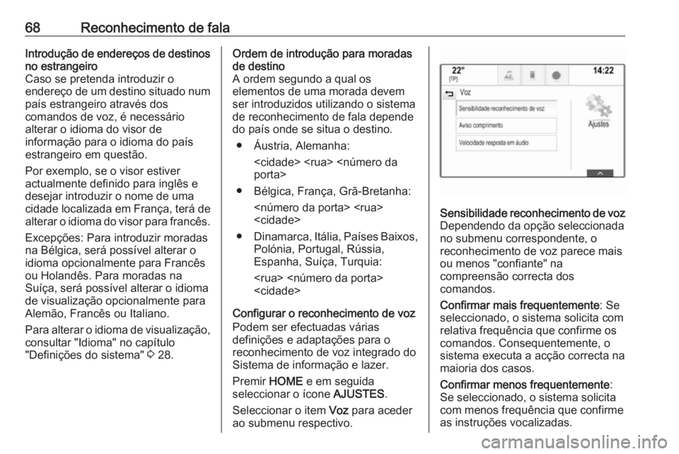 OPEL ASTRA K 2016.5 Manual de Informação e Lazer (in Portugues) 68Reconhecimento de falaIntrodução de endereços de destinos
no estrangeiro
Caso se pretenda introduzir o
endereço de um destino situado num
país estrangeiro através dos
comandos de voz, é neces OPEL ASTRA K 2016.5 Manual de Informação e Lazer (in Portugues) 68Reconhecimento de falaIntrodução de endereços de destinos
no estrangeiro
Caso se pretenda introduzir o
endereço de um destino situado num
país estrangeiro através dos
comandos de voz, é neces