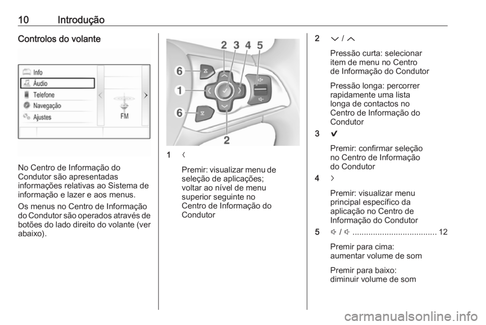 OPEL ASTRA K 2016.5  Manual de Informação e Lazer (in Portugues) 10IntroduçãoControlos do volante
No Centro de Informação do
Condutor são apresentadas
informações relativas ao Sistema de
informação e lazer e aos menus.
Os menus no Centro de Informação
do