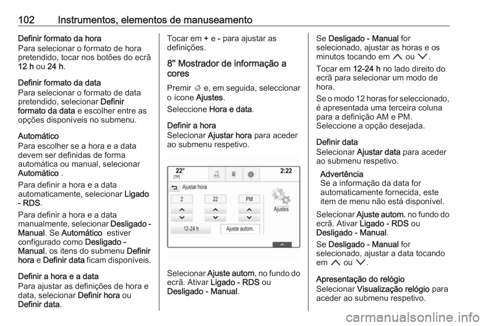 OPEL ASTRA K 2016.5 Manual de Instruções (in Portugues) 102Instrumentos, elementos de manuseamentoDefinir formato da hora
Para selecionar o formato de hora
pretendido, tocar nos botões do ecrã
12 h ou 24 h .
Definir formato da data
Para selecionar o for OPEL ASTRA K 2016.5 Manual de Instruções (in Portugues) 102Instrumentos, elementos de manuseamentoDefinir formato da hora
Para selecionar o formato de hora
pretendido, tocar nos botões do ecrã
12 h ou 24 h .
Definir formato da data
Para selecionar o for