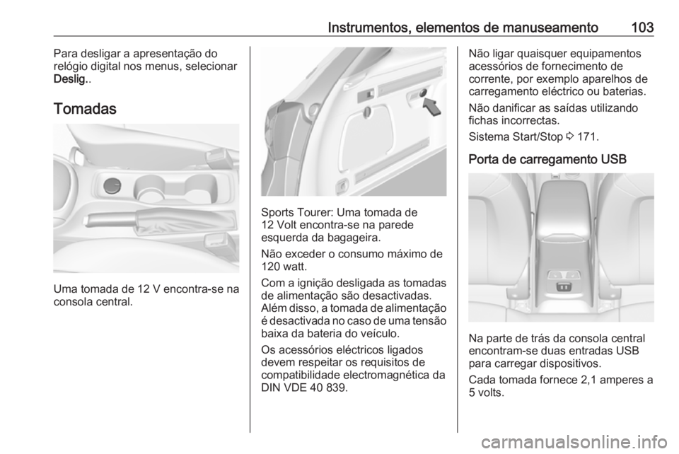 OPEL ASTRA K 2016.5 Manual de Instruções (in Portugues) Instrumentos, elementos de manuseamento103Para desligar a apresentação do
relógio digital nos menus, selecionar Deslig. .
Tomadas
Uma tomada de 12 V encontra-se na
consola central.
Sports Tourer: U OPEL ASTRA K 2016.5 Manual de Instruções (in Portugues) Instrumentos, elementos de manuseamento103Para desligar a apresentação do
relógio digital nos menus, selecionar Deslig. .
Tomadas
Uma tomada de 12 V encontra-se na
consola central.
Sports Tourer: U