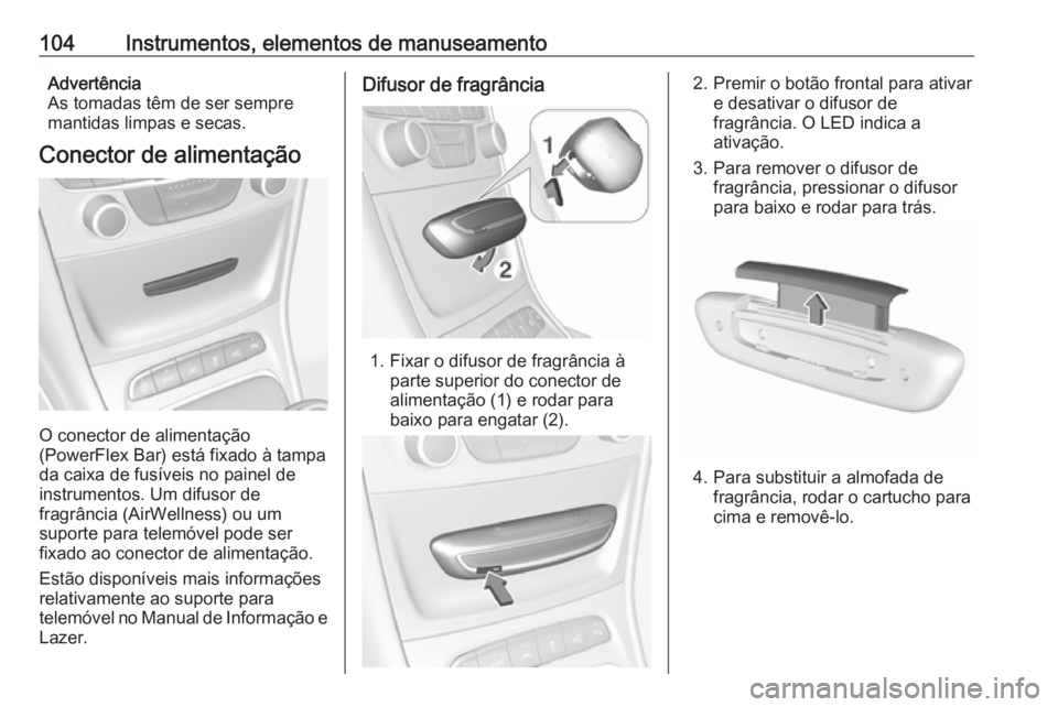 OPEL ASTRA K 2016.5 Manual de Instruções (in Portugues) 104Instrumentos, elementos de manuseamentoAdvertência
As tomadas têm de ser sempre
mantidas limpas e secas.
Conector de alimentação
O conector de alimentação
(PowerFlex Bar) está fixado à tamp OPEL ASTRA K 2016.5 Manual de Instruções (in Portugues) 104Instrumentos, elementos de manuseamentoAdvertência
As tomadas têm de ser sempre
mantidas limpas e secas.
Conector de alimentação
O conector de alimentação
(PowerFlex Bar) está fixado à tamp