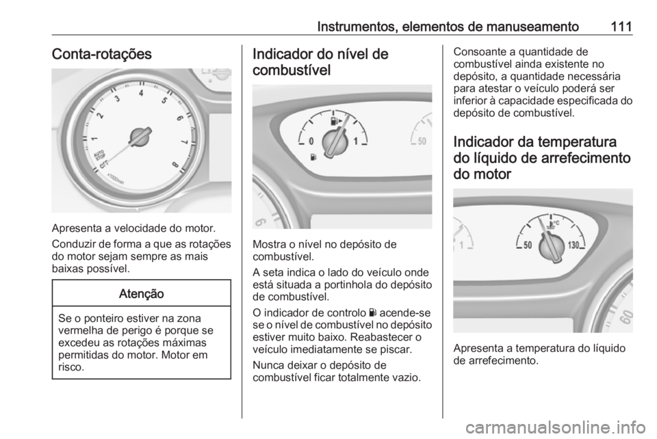OPEL ASTRA K 2016.5 Manual de Instruções (in Portugues) Instrumentos, elementos de manuseamento111Conta-rotações
Apresenta a velocidade do motor.
Conduzir de forma a que as rotações do motor sejam sempre as mais
baixas possível.
Atenção
Se o ponteir OPEL ASTRA K 2016.5 Manual de Instruções (in Portugues) Instrumentos, elementos de manuseamento111Conta-rotações
Apresenta a velocidade do motor.
Conduzir de forma a que as rotações do motor sejam sempre as mais
baixas possível.
Atenção
Se o ponteir