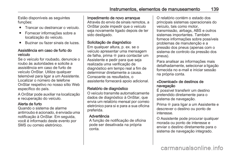 OPEL ASTRA K 2016.5 Manual de Instruções (in Portugues) Instrumentos, elementos de manuseamento139Estão disponíveis as seguintes
funções:
● Trancar ou destrancar o veículo.
● Fornecer informações sobre a localização do veículo.
● Buzinar ou OPEL ASTRA K 2016.5 Manual de Instruções (in Portugues) Instrumentos, elementos de manuseamento139Estão disponíveis as seguintes
funções:
● Trancar ou destrancar o veículo.
● Fornecer informações sobre a localização do veículo.
● Buzinar ou