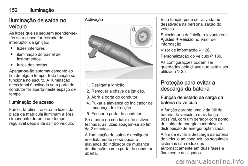 OPEL ASTRA K 2016.5  Manual de Instruções (in Portugues) 152IluminaçãoIluminação de saída noveículo
As luzes que se seguem acender-se- -ão se a chave for retirada do
interruptor da ignição:
● luzes interiores
● iluminação do painel de instrum
