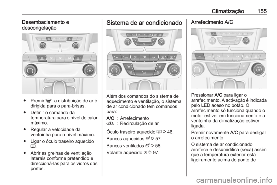 OPEL ASTRA K 2016.5  Manual de Instruções (in Portugues) Climatização155Desembaciamento e
descongelação
● Premir  V: a distribuição de ar é
dirigida para o para-brisas.
● Definir o comando da temperatura para o nível de calor
máximo.
● Regula