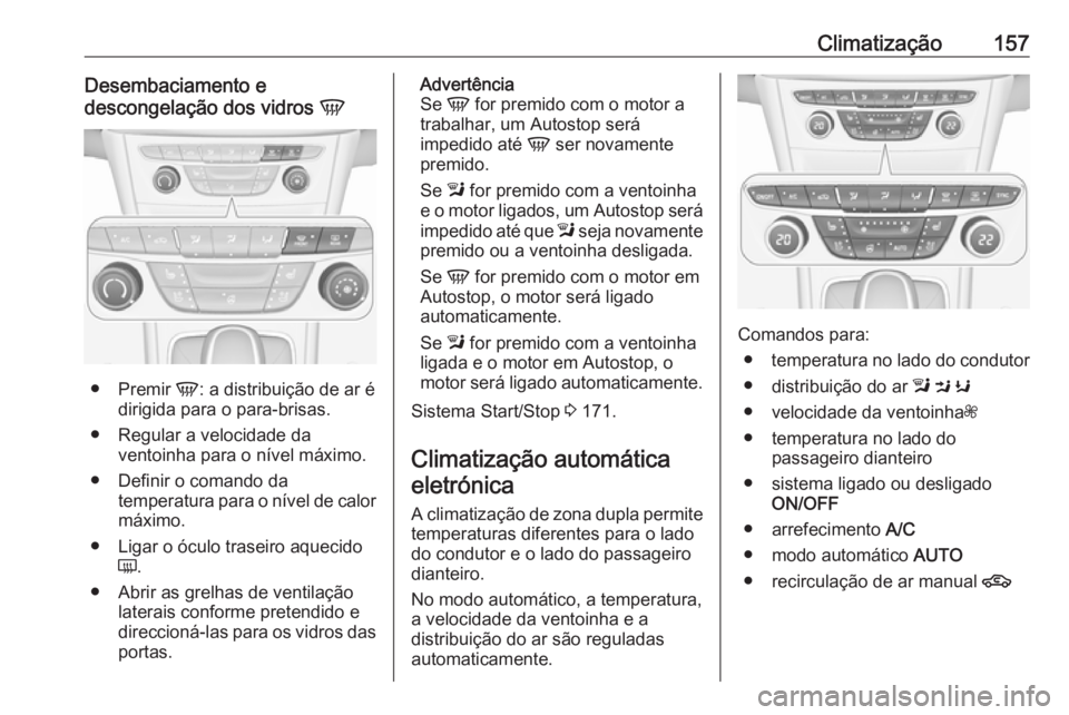 OPEL ASTRA K 2016.5  Manual de Instruções (in Portugues) Climatização157Desembaciamento e
descongelação dos vidros  V
●
Premir  V: a distribuição de ar é
dirigida para o para-brisas.
● Regular a velocidade da ventoinha para o nível máximo.
● 