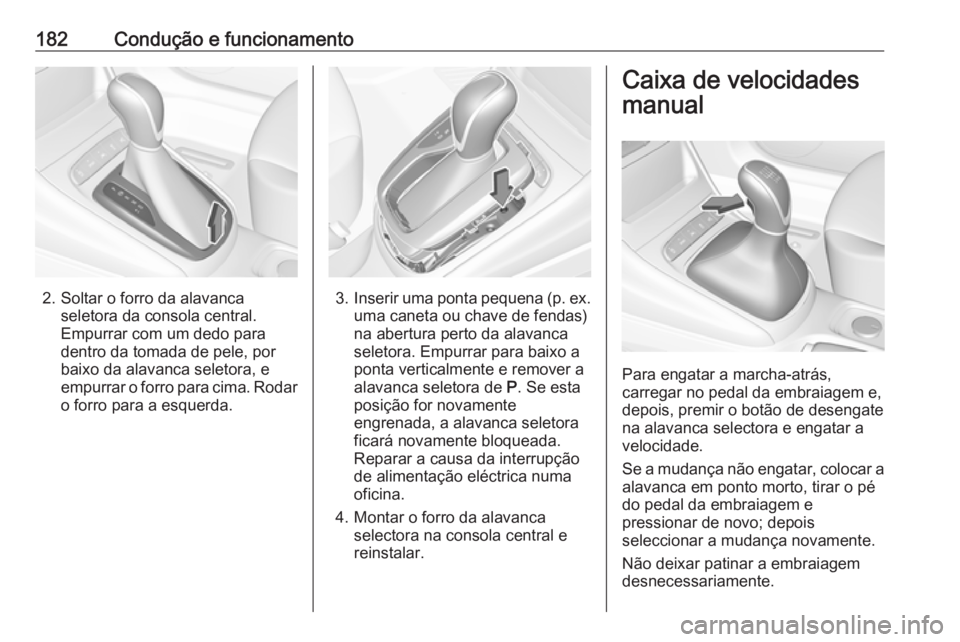 OPEL ASTRA K 2016.5 Manual de Instruções (in Portugues) 182Condução e funcionamento
2. Soltar o forro da alavancaseletora da consola central.Empurrar com um dedo para
dentro da tomada de pele, por
baixo da alavanca seletora, e
empurrar o forro para cima. OPEL ASTRA K 2016.5 Manual de Instruções (in Portugues) 182Condução e funcionamento
2. Soltar o forro da alavancaseletora da consola central.Empurrar com um dedo para
dentro da tomada de pele, por
baixo da alavanca seletora, e
empurrar o forro para cima.