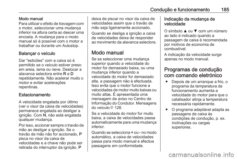 OPEL ASTRA K 2016.5 Manual de Instruções (in Portugues) Condução e funcionamento185Modo manual
Para utilizar o efeito de travagem com
o motor, seleccionar uma mudança
inferior na altura certa ao descer uma encosta. A mudança para o modomanual só é po OPEL ASTRA K 2016.5 Manual de Instruções (in Portugues) Condução e funcionamento185Modo manual
Para utilizar o efeito de travagem com
o motor, seleccionar uma mudança
inferior na altura certa ao descer uma encosta. A mudança para o modomanual só é po