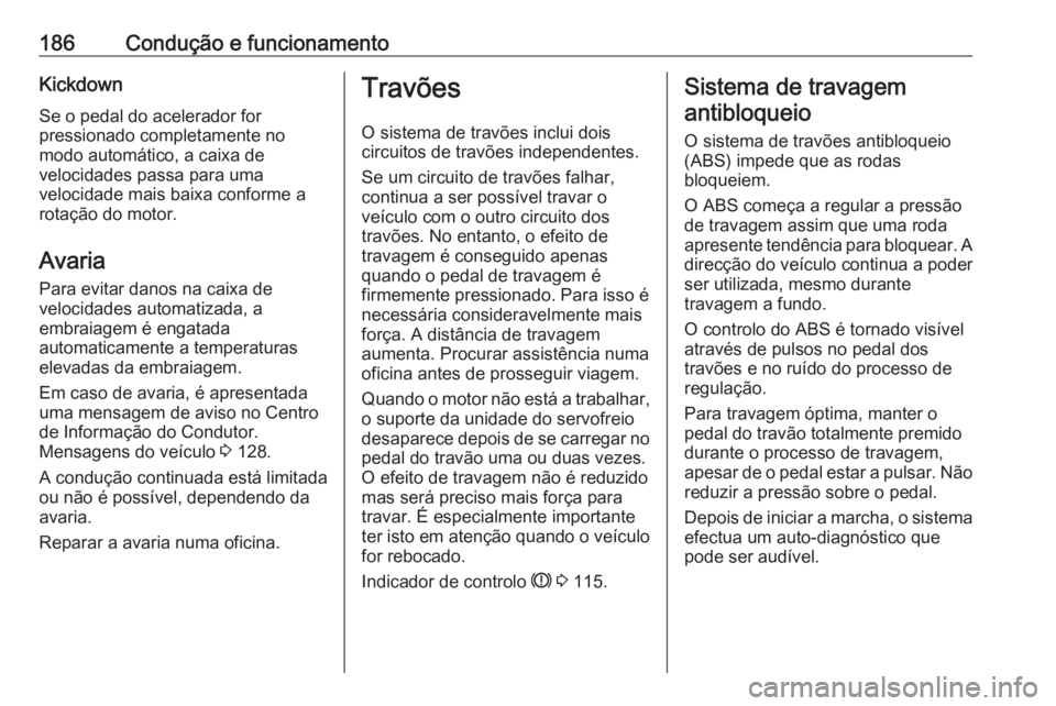 OPEL ASTRA K 2016.5 Manual de Instruções (in Portugues) 186Condução e funcionamentoKickdownSe o pedal do acelerador for
pressionado completamente no
modo automático, a caixa de
velocidades passa para uma
velocidade mais baixa conforme a
rotação do mot OPEL ASTRA K 2016.5 Manual de Instruções (in Portugues) 186Condução e funcionamentoKickdownSe o pedal do acelerador for
pressionado completamente no
modo automático, a caixa de
velocidades passa para uma
velocidade mais baixa conforme a
rotação do mot