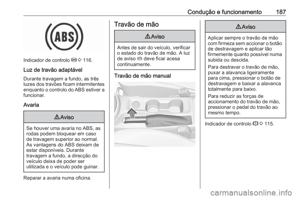 OPEL ASTRA K 2016.5 Manual de Instruções (in Portugues) Condução e funcionamento187
Indicador de controlo u 3 116.
Luz de travão adaptável
Durante travagem a fundo, as três
luzes dos travões ficam intermitentes enquanto o controlo do ABS estiver a
f OPEL ASTRA K 2016.5 Manual de Instruções (in Portugues) Condução e funcionamento187
Indicador de controlo u 3 116.
Luz de travão adaptável
Durante travagem a fundo, as três
luzes dos travões ficam intermitentes enquanto o controlo do ABS estiver a
f