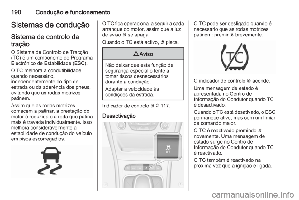OPEL ASTRA K 2016.5 Manual de Instruções (in Portugues) 190Condução e funcionamentoSistemas de conduçãoSistema de controlo datração
O Sistema de Controlo de Tracção
(TC) é um componente do Programa
Electrónico de Estabilidade (ESC).
O TC melhora OPEL ASTRA K 2016.5 Manual de Instruções (in Portugues) 190Condução e funcionamentoSistemas de conduçãoSistema de controlo datração
O Sistema de Controlo de Tracção
(TC) é um componente do Programa
Electrónico de Estabilidade (ESC).
O TC melhora