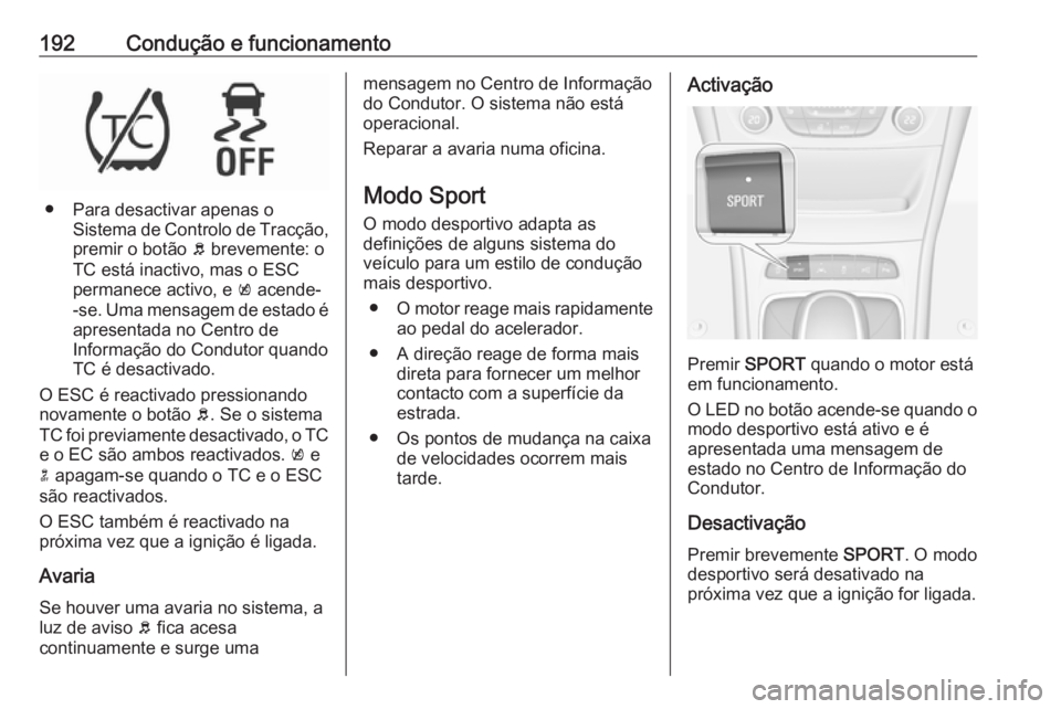 OPEL ASTRA K 2016.5 Manual de Instruções (in Portugues) 192Condução e funcionamento
● Para desactivar apenas oSistema de Controlo de Tracção,
premir o botão b brevemente: o
TC está inactivo, mas o ESC
permanece activo, e k acende-
-se. Uma mensag OPEL ASTRA K 2016.5 Manual de Instruções (in Portugues) 192Condução e funcionamento
● Para desactivar apenas oSistema de Controlo de Tracção,
premir o botão b brevemente: o
TC está inactivo, mas o ESC
permanece activo, e k acende-
-se. Uma mensag