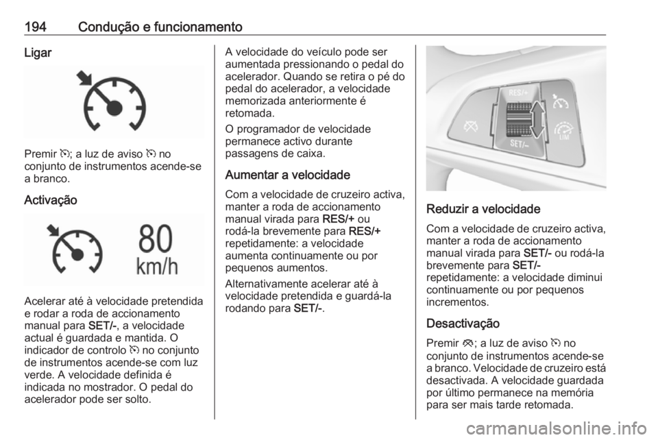 OPEL ASTRA K 2016.5 Manual de Instruções (in Portugues) 194Condução e funcionamentoLigar
Premir m; a luz de aviso m no
conjunto de instrumentos acende-se
a branco.
Activação
Acelerar até à velocidade pretendida
e rodar a roda de accionamento
manual OPEL ASTRA K 2016.5 Manual de Instruções (in Portugues) 194Condução e funcionamentoLigar
Premir m; a luz de aviso m no
conjunto de instrumentos acende-se
a branco.
Activação
Acelerar até à velocidade pretendida
e rodar a roda de accionamento
manual
