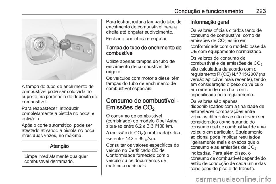 OPEL ASTRA K 2016.5 Manual de Instruções (in Portugues) Condução e funcionamento223
A tampa do tubo de enchimento de
combustível pode ser colocada no
suporte, na portinhola do depósito de
combustível.
Para reabastecer, introduzir
completamente a pisto OPEL ASTRA K 2016.5 Manual de Instruções (in Portugues) Condução e funcionamento223
A tampa do tubo de enchimento de
combustível pode ser colocada no
suporte, na portinhola do depósito de
combustível.
Para reabastecer, introduzir
completamente a pisto