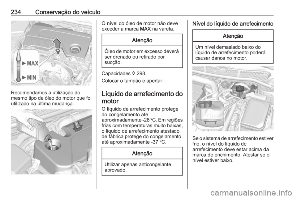 OPEL ASTRA K 2016.5 Manual de Instruções (in Portugues) 234Conservação do veículo
Recomendamos a utilização do
mesmo tipo de óleo do motor que foi utilizado na última mudança.
O nível do óleo de motor não deve
exceder a marca MAX na vareta.Aten OPEL ASTRA K 2016.5 Manual de Instruções (in Portugues) 234Conservação do veículo
Recomendamos a utilização do
mesmo tipo de óleo do motor que foi utilizado na última mudança.
O nível do óleo de motor não deve
exceder a marca MAX na vareta.Aten