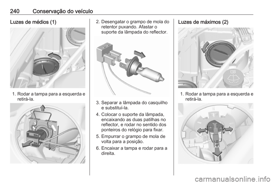 OPEL ASTRA K 2016.5  Manual de Instruções (in Portugues) 240Conservação do veículoLuzes de médios (1)
1.Rodar a tampa para a esquerda e
retirá-la.
2. Desengatar o grampo de mola do
retentor puxando. Afastar o
suporte da lâmpada do reflector.
3. Separa