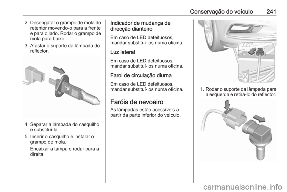 OPEL ASTRA K 2016.5  Manual de Instruções (in Portugues) Conservação do veículo2412.Desengatar o grampo de mola do
retentor movendo-o para a frente
e para o lado. Rodar o grampo de mola para baixo.
3. Afastar o suporte da lâmpada do reflector.
4. Separa