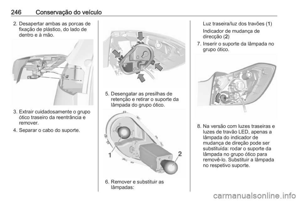 OPEL ASTRA K 2016.5  Manual de Instruções (in Portugues) 246Conservação do veículo2. Desapertar ambas as porcas defixação de plástico, do lado de
dentro e à mão.
3. Extrair cuidadosamente o grupo ótico traseiro da reentrância e
remover.
4. Separar
