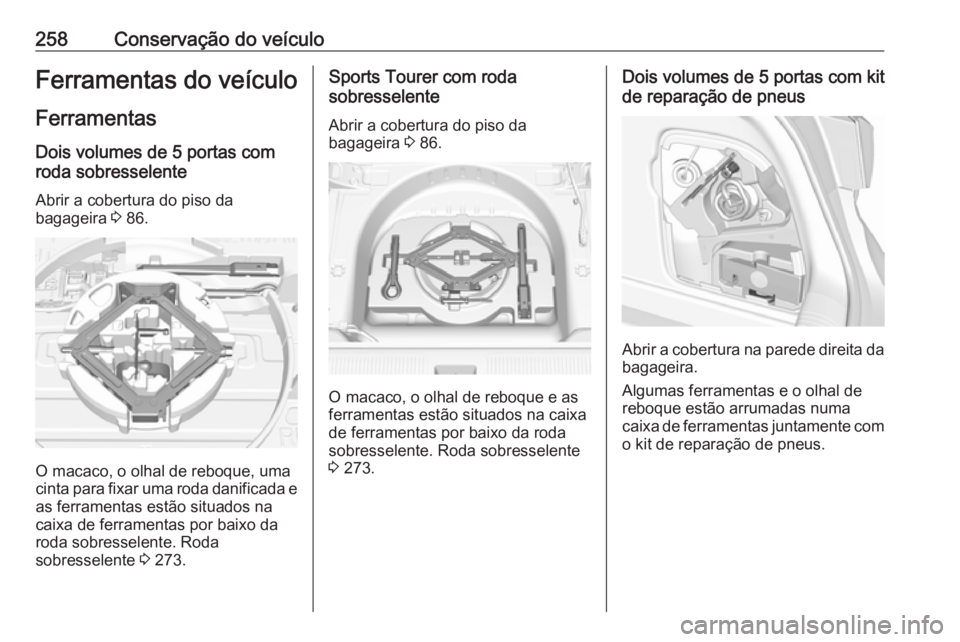 OPEL ASTRA K 2016.5 Manual de Instruções (in Portugues) 258Conservação do veículoFerramentas do veículo
Ferramentas
Dois volumes de 5 portas com
roda sobresselente
Abrir a cobertura do piso da
bagageira 3 86.
O macaco, o olhal de reboque, uma
cinta pa OPEL ASTRA K 2016.5 Manual de Instruções (in Portugues) 258Conservação do veículoFerramentas do veículo
Ferramentas
Dois volumes de 5 portas com
roda sobresselente
Abrir a cobertura do piso da
bagageira 3 86.
O macaco, o olhal de reboque, uma
cinta pa